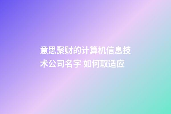 意思聚财的计算机信息技术公司名字 如何取适应-第1张-公司起名-玄机派